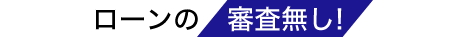 ローンの審査無し！