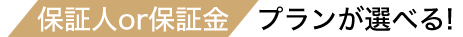 保証人 or 保証金プランが選べる！