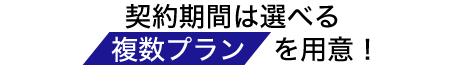 契約期間は選べる複数プランを用意！