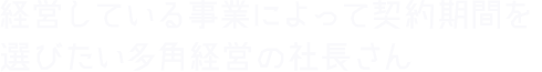 経営している事業によって契約期間を選びたい多角経営の社長さん